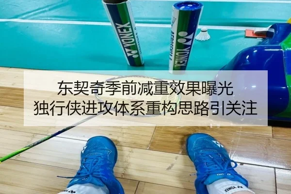 东契奇季前减重效果曝光 独行侠进攻体系重构思路引关注 - KaiyuanGames