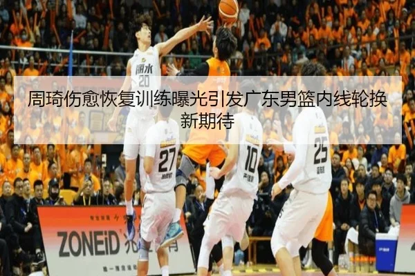 周琦伤愈恢复训练曝光引发广东男篮内线轮换新期待 - KaiyuanGames