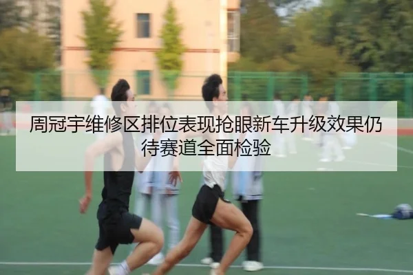 周冠宇维修区排位表现抢眼新车升级效果仍待赛道全面检验 - KaiyuanGames