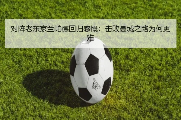 对阵老东家兰帕德回归感慨：击败曼城之路为何更难 - KaiyuanGames