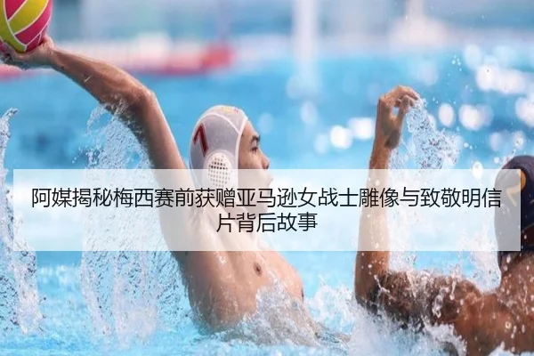 阿媒揭秘梅西赛前获赠亚马逊女战士雕像与致敬明信片背后故事 - KaiyuanGames